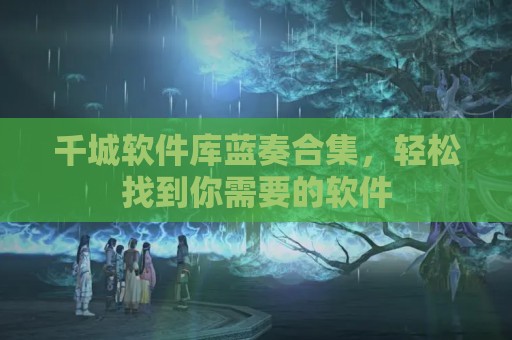 千城软件库蓝奏合集，轻松找到你需要的软件